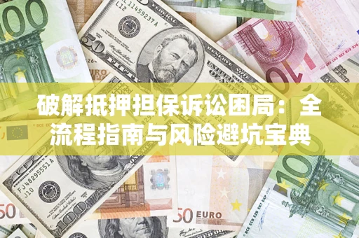 济南破解抵押担保诉讼困局:全流程指南与风险避坑宝典 济南破解抵押担保诉讼困局:全流程指南与风险避坑宝典