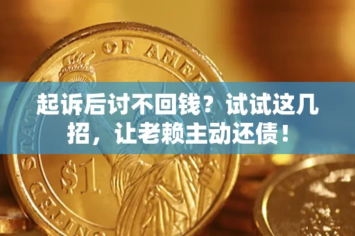 济南起诉后讨不回钱？试试这几招，让老赖主动还债！