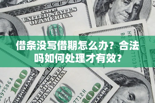 济南借条没写借期怎么办？合法吗如何处理才有效？