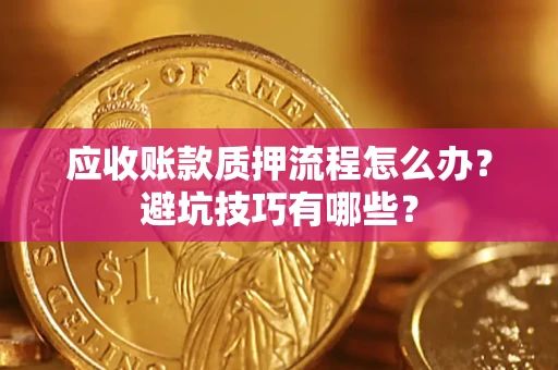 济南应收账款质押流程怎么办？避坑技巧有哪些？