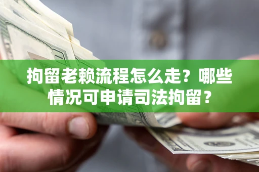 济南拘留老赖流程怎么走?哪些情况可申请司法拘留? 济南拘留老赖流程怎么走?哪些情况可申请司法拘留?
