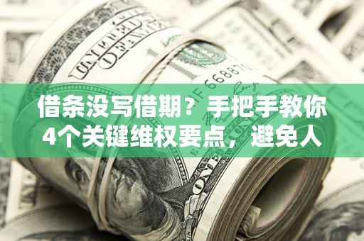 济南借条没写借期？手把手教你4个关键维权要点，避免人财两空