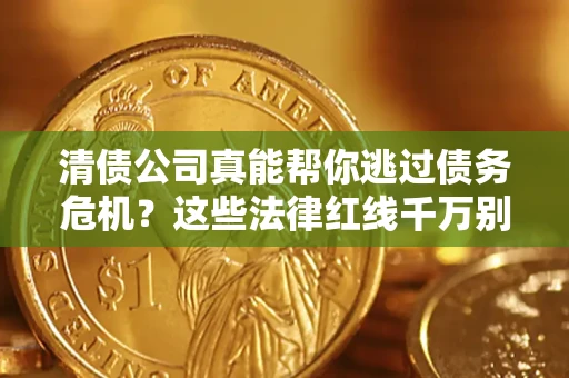 济南清债公司真能帮你逃过债务危机？这些法律红线千万别踩
