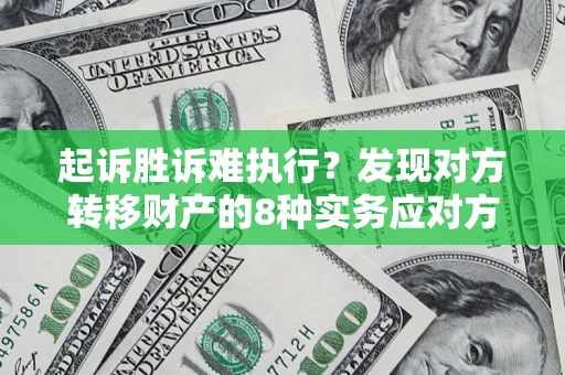 济南起诉胜诉难执行？发现对方转移财产的8种实务应对方案