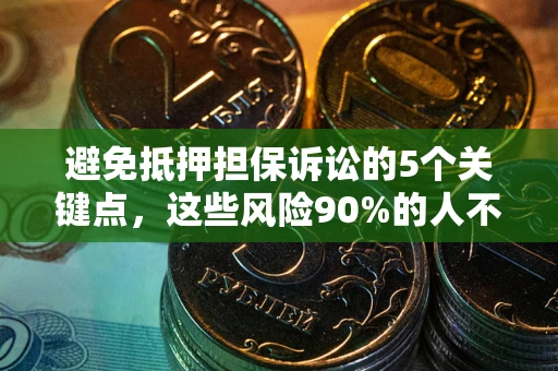 济南避免抵押担保诉讼的5个关键点，这些风险90%的人不知道！