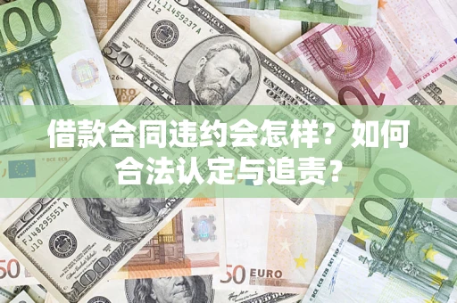 济南借款合同违约会怎样？如何合法认定与追责？