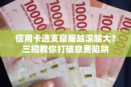 济南信用卡透支窟窿越滚越大？三招教你打破息费陷阱