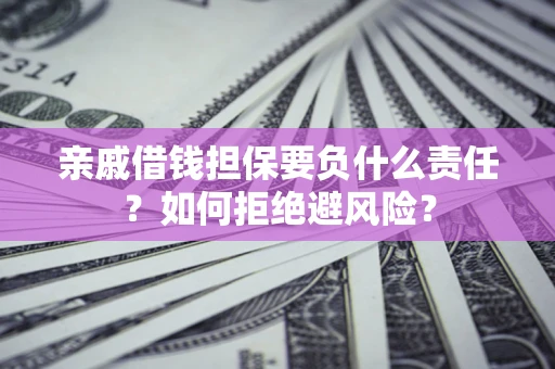 济南亲戚借钱担保要负什么责任？如何拒绝避风险？