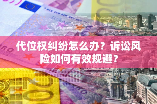 济南代位权纠纷怎么办？诉讼风险如何有效规避？