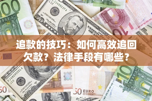 济南追款的技巧：如何高效追回欠款？法律手段有哪些？