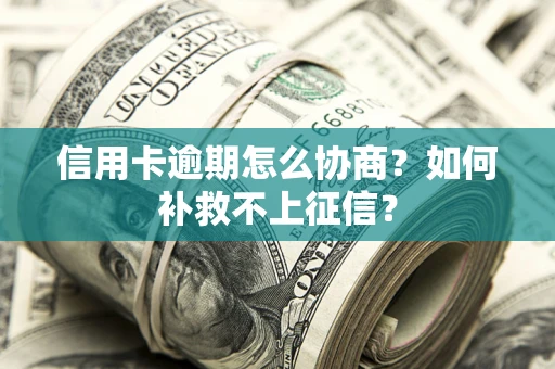 济南信用卡逾期怎么协商？如何补救不上征信？