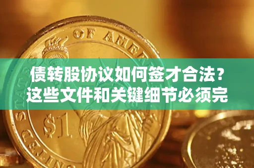 济南债转股协议如何签才合法？这些文件和关键细节必须完整