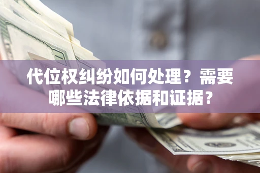 济南代位权纠纷如何处理？需要哪些法律依据和证据？