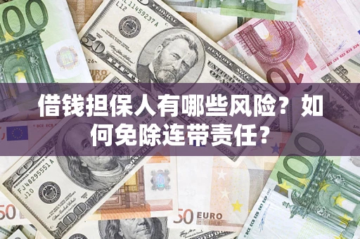 济南借钱担保人有哪些风险？如何免除连带责任？