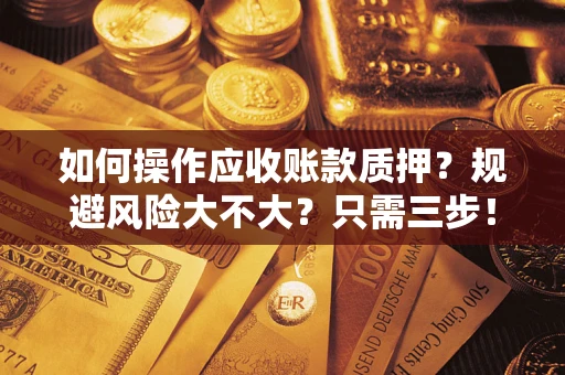 济南如何操作应收账款质押？规避风险大不大？只需三步！