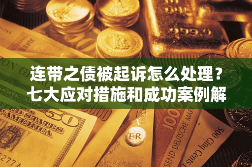 济南连带之债被起诉怎么处理？七大应对措施和成功案例解析