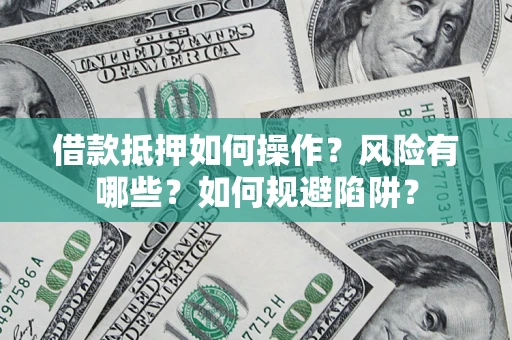 济南借款抵押如何操作?风险有哪些?如何规避陷阱? 济南借款抵押如何操作?风险有哪些?如何规避陷阱?