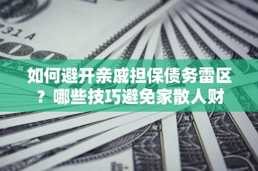 济南如何避开亲戚担保债务雷区？哪些技巧避免家散人财