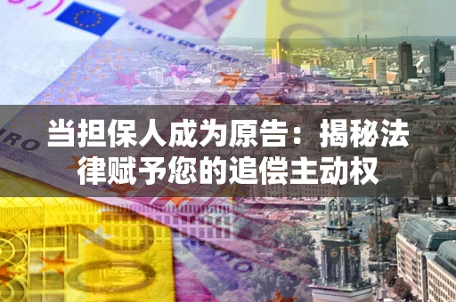 济南当担保人成为原告:揭秘法律赋予您的追偿主动权 济南当担保人成为原告:揭秘法律赋予您的追偿主动权