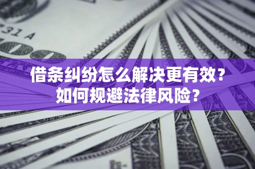 济南借条纠纷怎么解决更有效？如何规避法律风险？