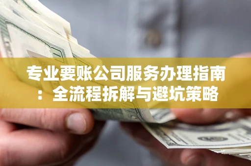 济南专业要账公司服务办理指南：全流程拆解与避坑策略
