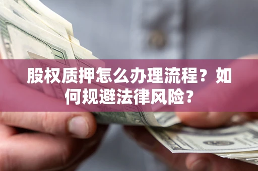 济南股权质押怎么办理流程？如何规避法律风险？
