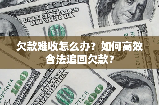 济南欠款难收怎么办？如何高效合法追回欠款？