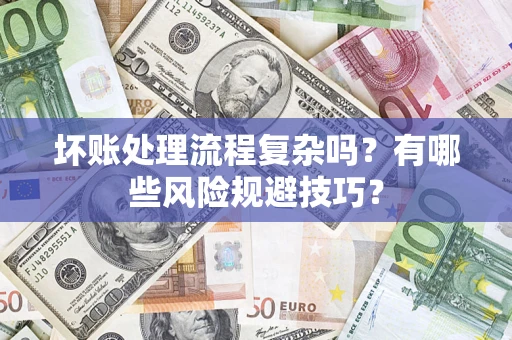 济南坏账处理流程复杂吗？有哪些风险规避技巧？