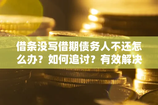 济南借条没写借期债务人不还怎么办？如何追讨？有效解决方案！
