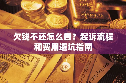 济南欠钱不还怎么告?起诉流程和费用避坑指南 济南欠钱不还怎么告?起诉流程和费用避坑指南