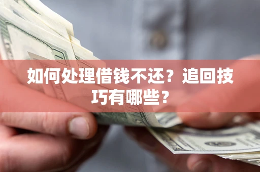 济南如何处理借钱不还？追回技巧有哪些？