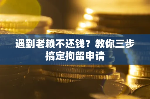 济南遇到老赖不还钱？教你三步搞定拘留申请