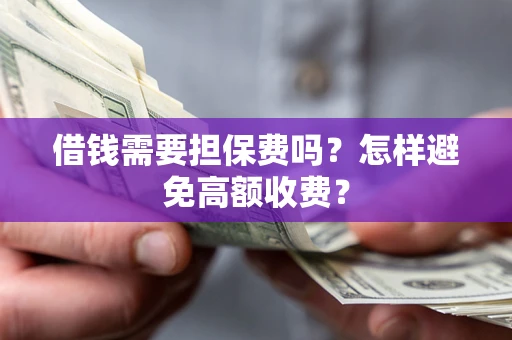 济南借钱需要担保费吗？怎样避免高额收费？