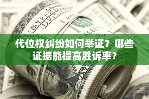 济南代位权纠纷如何举证？哪些证据能提高胜诉率？