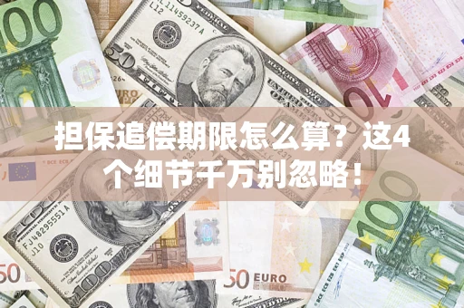 济南担保追偿期限怎么算?这4个细节千万别忽略! 济南担保追偿期限怎么算?这4个细节千万别忽略!