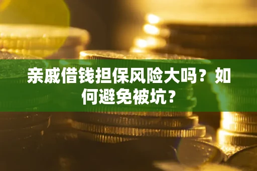 济南亲戚借钱担保风险大吗？如何避免被坑？