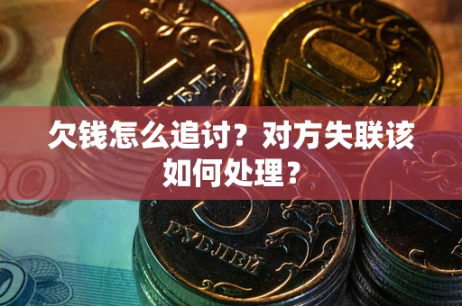 济南欠钱怎么追讨？对方失联该如何处理？