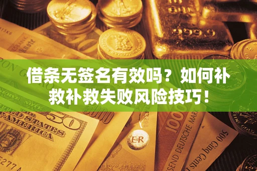 济南借条无签名有效吗？如何补救补救失败风险技巧！