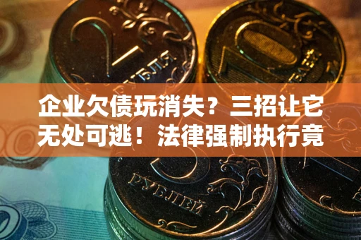 济南企业欠债玩消失？三招让它无处可逃！法律强制执行竟比讨债公司还狠？