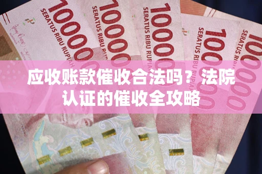 济南应收账款催收合法吗？法院认证的催收全攻略