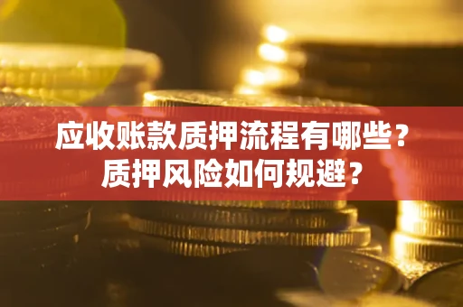 济南应收账款质押流程有哪些？质押风险如何规避？