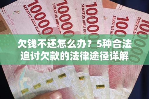 济南欠钱不还怎么办？5种合法追讨欠款的法律途径详解