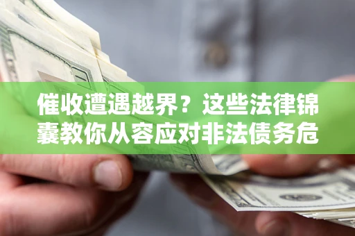 济南催收遭遇越界？这些法律锦囊教你从容应对非法债务危机