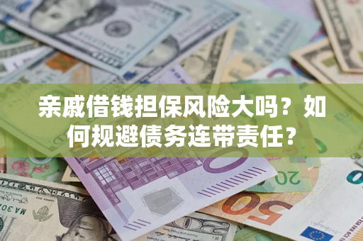 济南亲戚借钱担保风险大吗？如何规避债务连带责任？