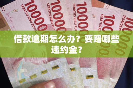 济南借款逾期怎么办？要赔哪些违约金？