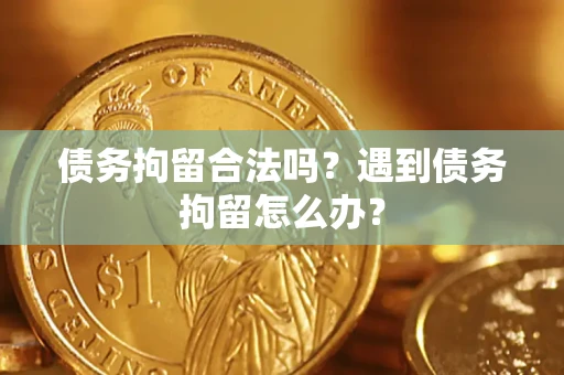 济南债务拘留合法吗？遇到债务拘留怎么办？