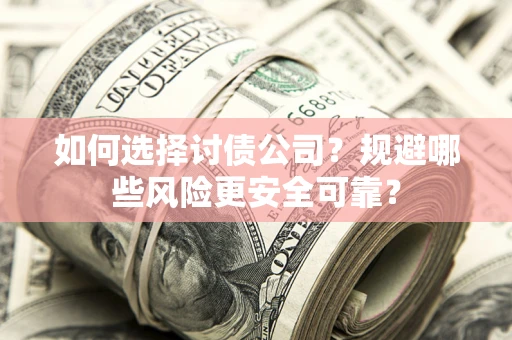 济南如何选择讨债公司？规避哪些风险更安全可靠？
