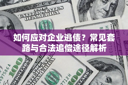 济南如何应对企业逃债？常见套路与合法追偿途径解析