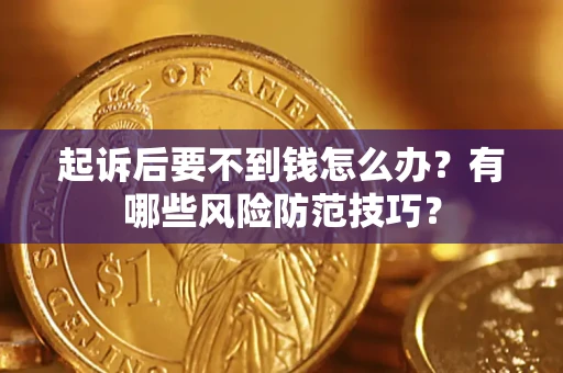 济南起诉后要不到钱怎么办？有哪些风险防范技巧？