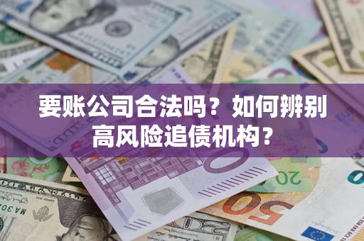 济南要账公司合法吗？如何辨别高风险追债机构？